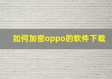 如何加密oppo的软件下载