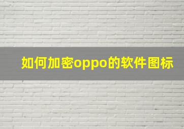 如何加密oppo的软件图标