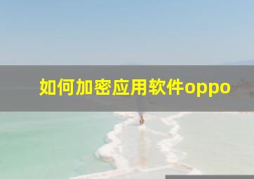 如何加密应用软件oppo