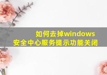 如何去掉windows安全中心服务提示功能关闭