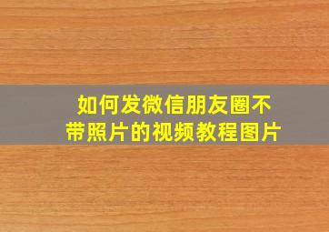 如何发微信朋友圈不带照片的视频教程图片