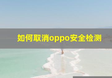 如何取消oppo安全检测