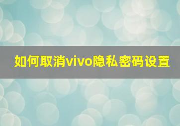 如何取消vivo隐私密码设置