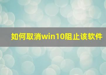 如何取消win10阻止该软件