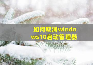 如何取消windows10启动管理器