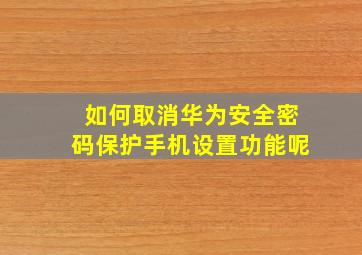 如何取消华为安全密码保护手机设置功能呢