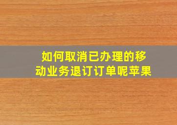 如何取消已办理的移动业务退订订单呢苹果