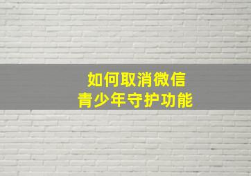 如何取消微信青少年守护功能