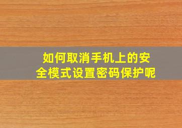 如何取消手机上的安全模式设置密码保护呢