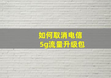 如何取消电信5g流量升级包