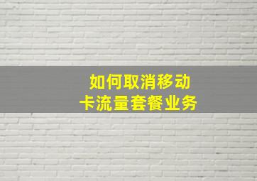 如何取消移动卡流量套餐业务