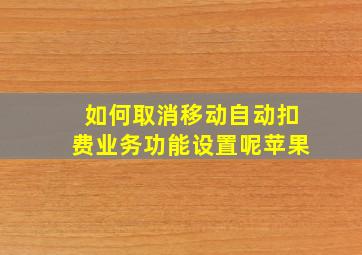 如何取消移动自动扣费业务功能设置呢苹果