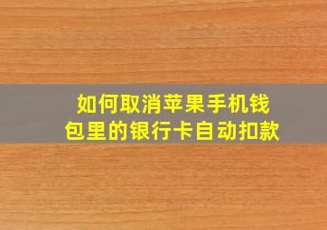 如何取消苹果手机钱包里的银行卡自动扣款