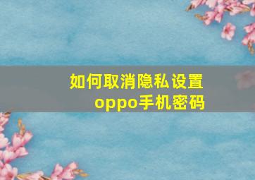 如何取消隐私设置oppo手机密码