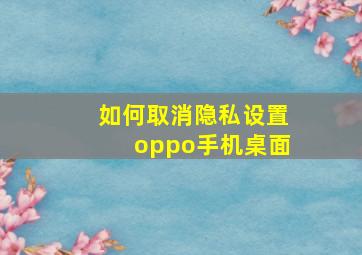 如何取消隐私设置oppo手机桌面