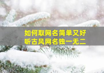 如何取网名简单又好听古风网名独一无二