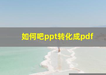 如何吧ppt转化成pdf