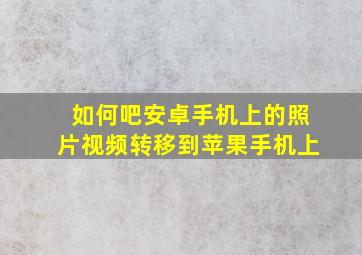 如何吧安卓手机上的照片视频转移到苹果手机上