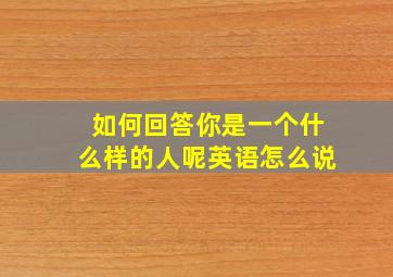 如何回答你是一个什么样的人呢英语怎么说