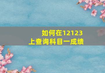 如何在12123上查询科目一成绩