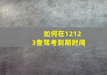 如何在12123查驾考到期时间