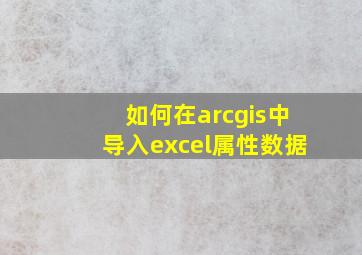 如何在arcgis中导入excel属性数据