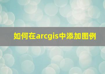 如何在arcgis中添加图例