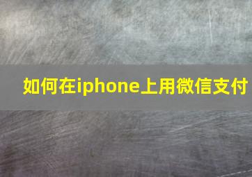 如何在iphone上用微信支付