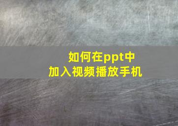 如何在ppt中加入视频播放手机