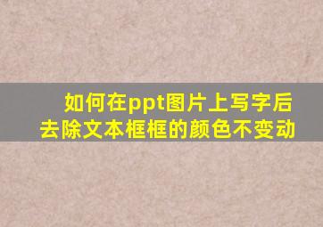 如何在ppt图片上写字后去除文本框框的颜色不变动