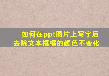 如何在ppt图片上写字后去除文本框框的颜色不变化