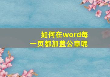 如何在word每一页都加盖公章呢