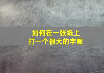 如何在一张纸上打一个很大的字呢