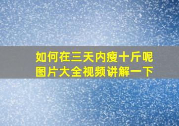 如何在三天内瘦十斤呢图片大全视频讲解一下