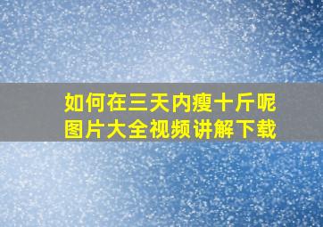 如何在三天内瘦十斤呢图片大全视频讲解下载