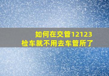 如何在交管12123检车就不用去车管所了