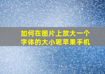 如何在图片上放大一个字体的大小呢苹果手机