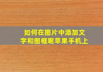 如何在图片中添加文字和图框呢苹果手机上