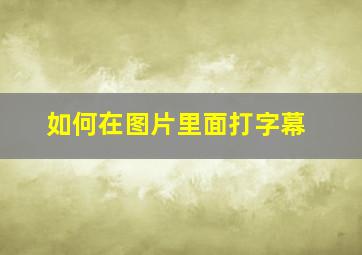 如何在图片里面打字幕