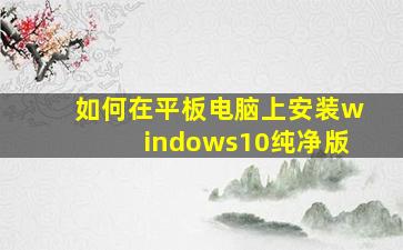 如何在平板电脑上安装windows10纯净版