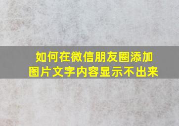 如何在微信朋友圈添加图片文字内容显示不出来