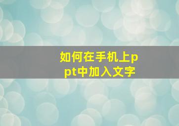 如何在手机上ppt中加入文字