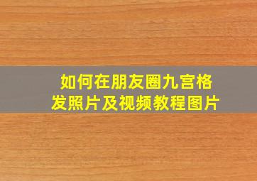 如何在朋友圈九宫格发照片及视频教程图片