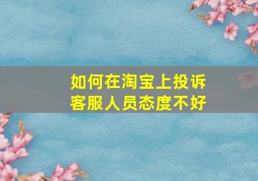 如何在淘宝上投诉客服人员态度不好