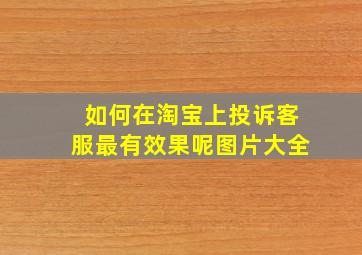 如何在淘宝上投诉客服最有效果呢图片大全