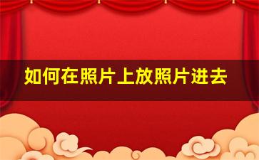 如何在照片上放照片进去