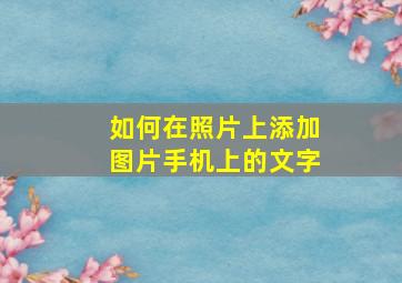 如何在照片上添加图片手机上的文字