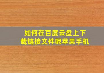 如何在百度云盘上下载链接文件呢苹果手机