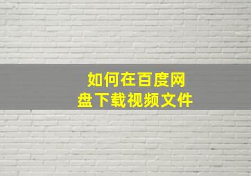 如何在百度网盘下载视频文件