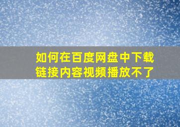 如何在百度网盘中下载链接内容视频播放不了